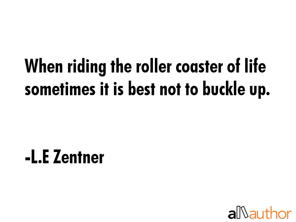 When riding the roller coaster of life sometimes it is best not to buckle up. - L.E Zentner Quote GIF