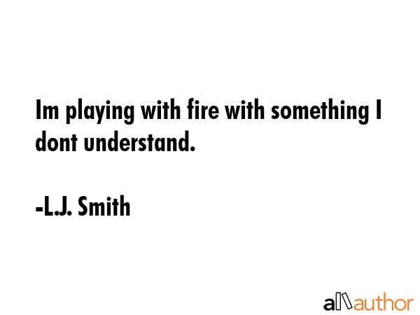 Im playing with fire with something I dont understand. - L.J. Smith Quote