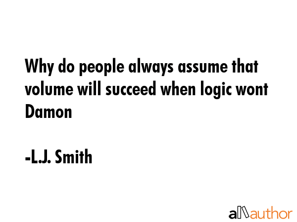 Why do people always assume that volume will succeed when logic wont  Damon - L.J. Smith Quote GIF