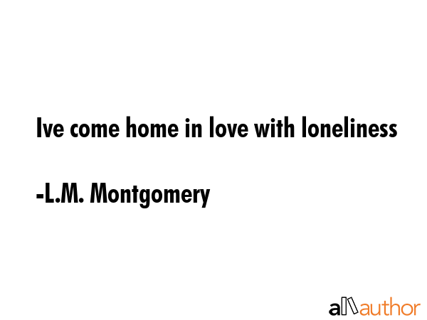 Ive come home in love with loneliness - L.M. Montgomery Quote GIF