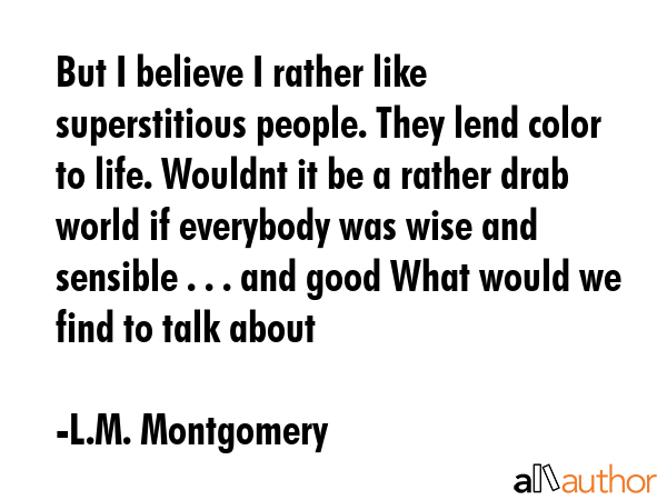 But I believe I rather like superstitious people. They lend color to life. Wouldnt it be a rather... - L.M. Montgomery Quote GIF