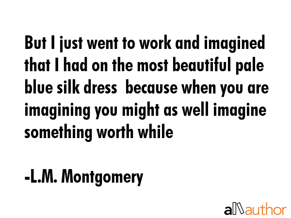 But I just went to work and imagined that I had on the most beautiful pale blue silk dress  because... - L.M. Montgomery Quote GIF