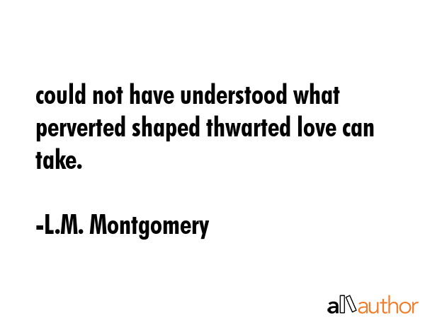could not have understood what perverted shaped thwarted love can take. - L.M. Montgomery Quote GIF