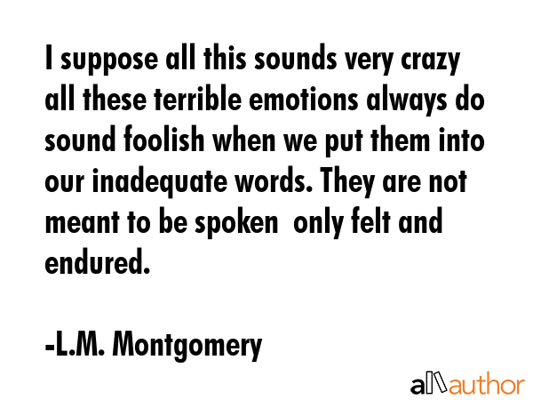I suppose all this sounds very crazy  all these terrible emotions always do sound foolish when we... - L.M. Montgomery Quote GIF
