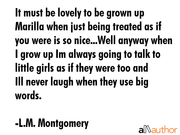 It must be lovely to be grown up Marilla when just being treated as if you were is so nice...Well... - L.M. Montgomery Quote GIF