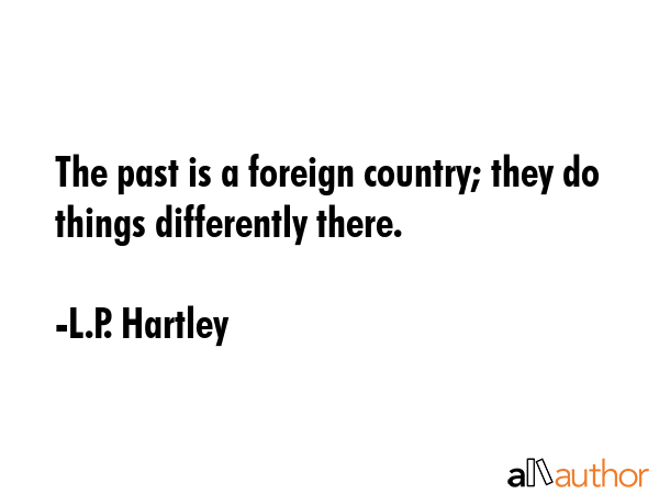 The past is a foreign country; they do things differently there. - L.P. Hartley Quote GIF