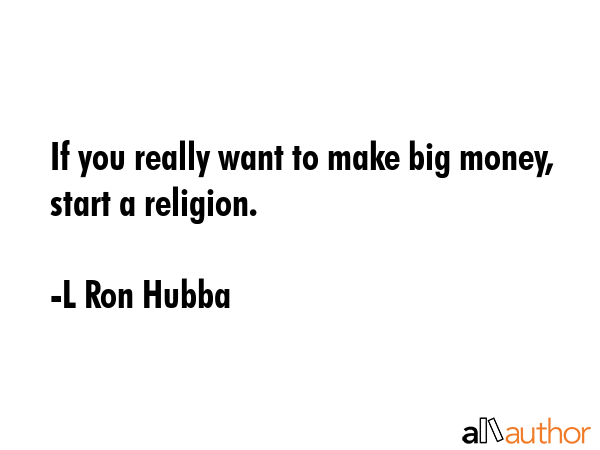 If you really want to make big money, start a religion. - L Ron Hubba Quote GIF
