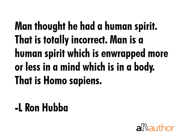 Man thought he had a human spirit. That is totally incorrect. Man is a human spirit which is... - L Ron Hubba Quote GIF