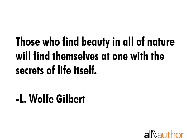 Those who find beauty in all of nature will find themselves at one with the secrets of life itself. - L. Wolfe Gilbert Quote GIF