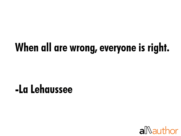 When all are wrong, everyone is right. - La Lehaussee Quote GIF