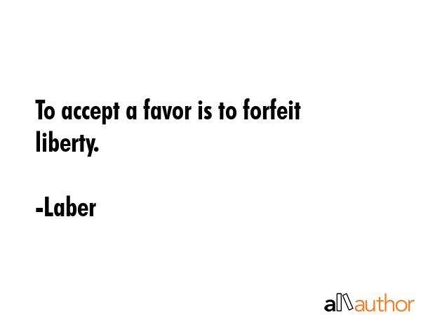 To accept a favor is to forfeit liberty. - Laber Quote GIF