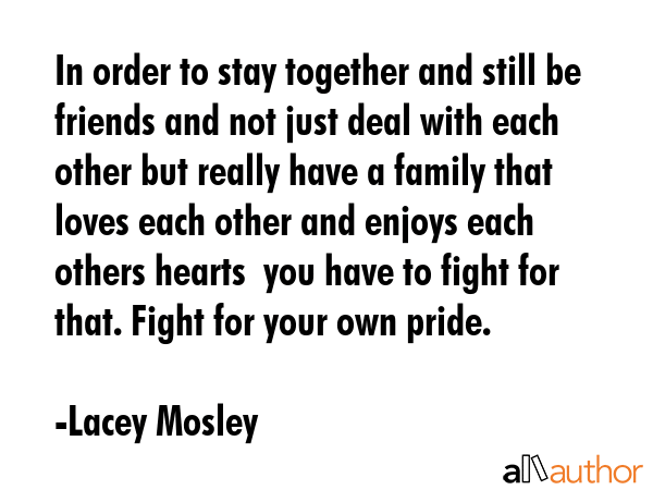 In order to stay together and still be friends and not just deal with each other but really have a... - Lacey Mosley Quote GIF