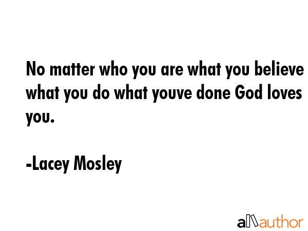 No matter who you are what you believe what you do what youve done God loves you. - Lacey Mosley Quote GIF