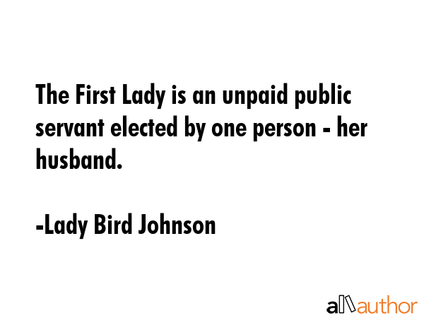 The First Lady is an unpaid public servant elected by one person - her husband. - Lady Bird Johnson Quote GIF