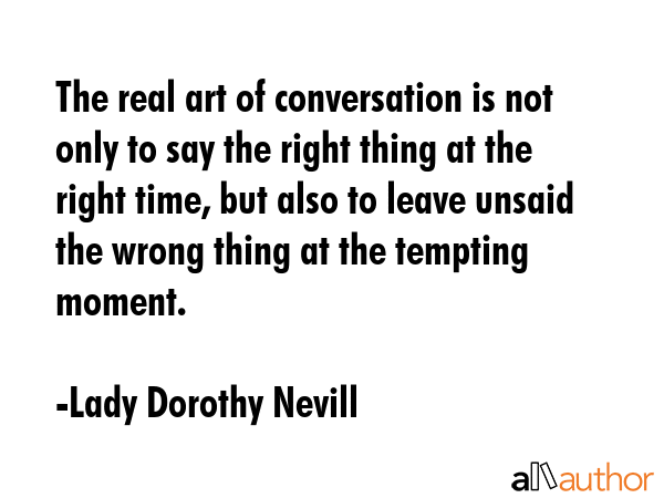 The real art of conversation is not only to say the right thing at the right time, but also to... - Lady Dorothy Nevill Quote GIF