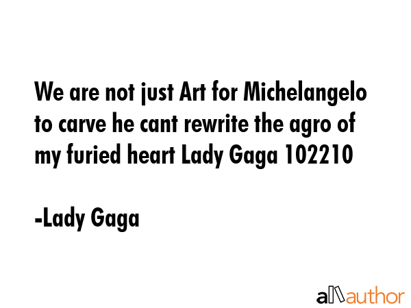 We are not just Art for Michelangelo to carve he cant rewrite the agro of my furied heart Lady Gaga... - Lady Gaga Quote GIF
