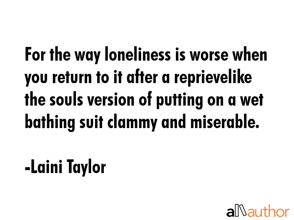 For the way loneliness is worse when you return to it after a reprievelike the souls version of... - Laini Taylor Quote GIF