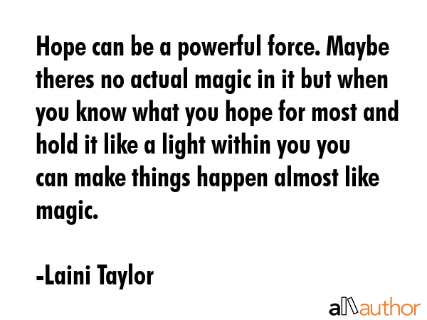 Hope can be a powerful force. Maybe theres no actual magic in it but when you know what you hope... - Laini Taylor Quote GIF