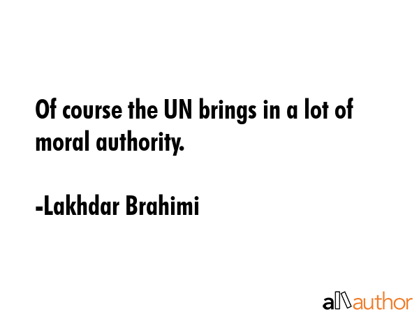 Of course the UN brings in a lot of moral authority. - Lakhdar Brahimi Quote GIF