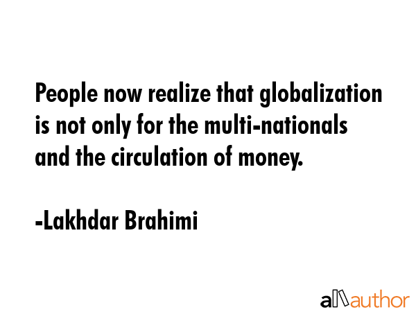 People now realize that globalization is not only for the multi-nationals and the circulation of... - Lakhdar Brahimi Quote GIF