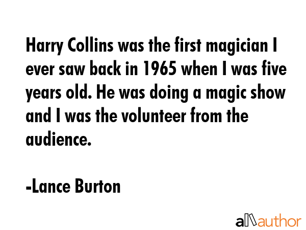 Harry Collins was the first magician I ever saw back in 1965 when I was five years old. He was... - Lance Burton Quote GIF