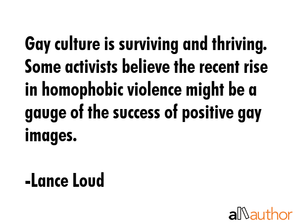 Gay culture is surviving and thriving. Some activists believe the recent rise in homophobic... - Lance Loud Quote GIF
