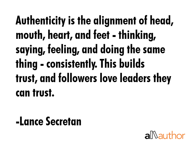 Authenticity is the alignment of head, mouth, heart, and feet - thinking, saying, feeling, and... - Lance Secretan Quote GIF