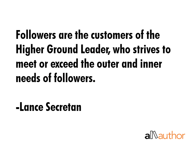 Followers are the customers of the Higher Ground Leader, who strives to meet or exceed the outer... - Lance Secretan Quote GIF