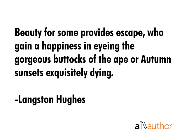 Beauty for some provides escape, who gain a happiness in eyeing the gorgeous buttocks of the ape or... - Langston Hughes Quote GIF