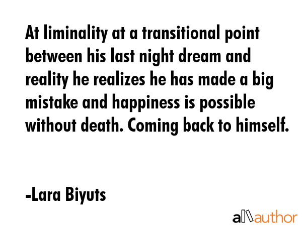 At liminality at a transitional point between his last night dream and reality he realizes he has... - Lara Biyuts Quote GIF
