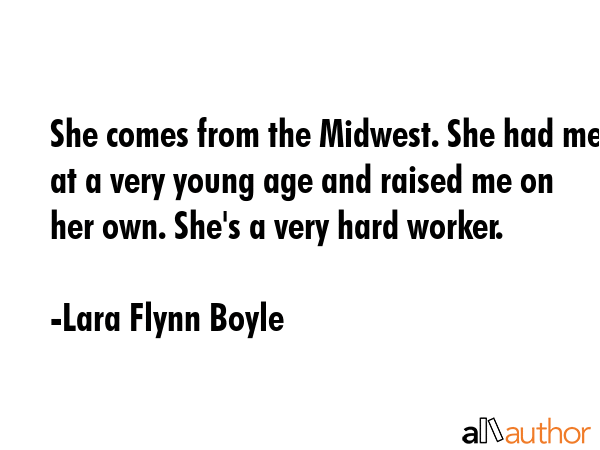She comes from the Midwest. She had me at a very young age and raised me on her own. She\