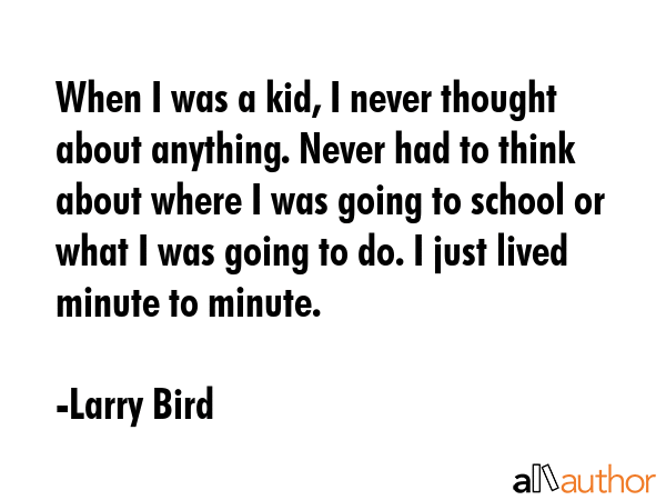 When I was a kid, I never thought about anything. Never had to think about where I was going to... - Larry Bird Quote GIF