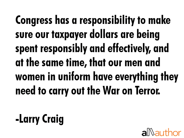 Congress has a responsibility to make sure our taxpayer dollars are being spent responsibly and... - Larry Craig Quote GIF