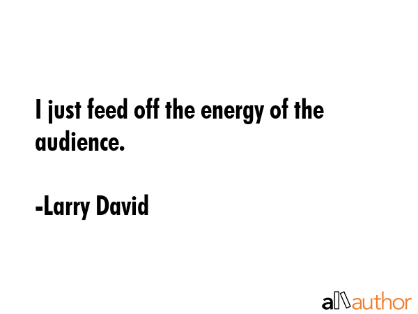 I just feed off the energy of the audience. - Larry David Quote GIF