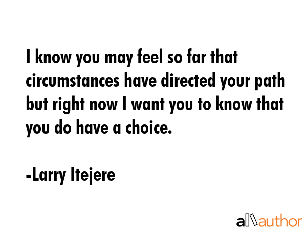 I know you may feel so far that circumstances have directed your path but right now I want you to... - Larry Itejere Quote GIF