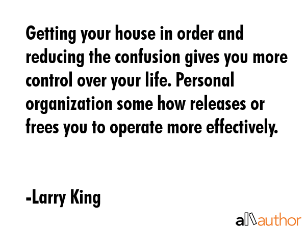 Getting your house in order and reducing the confusion gives you more control over your life.... - Larry King Quote GIF
