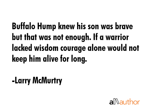 Buffalo Hump knew his son was brave but that was not enough. If a warrior lacked wisdom courage... - Larry McMurtry Quote GIF
