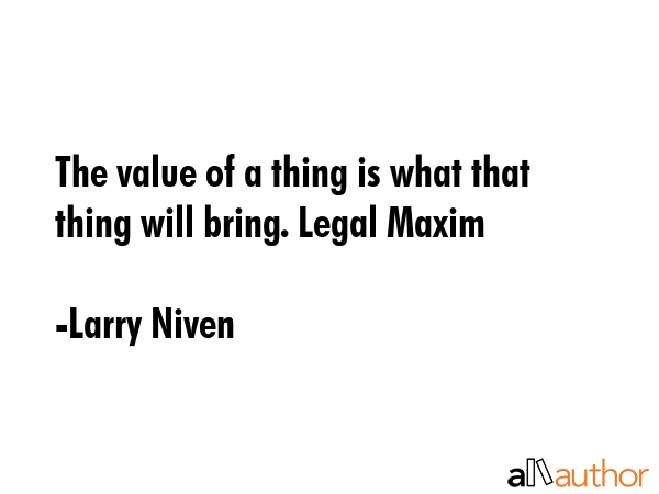 The value of a thing is what that thing will bring. Legal Maxim - Larry Niven Quote GIF