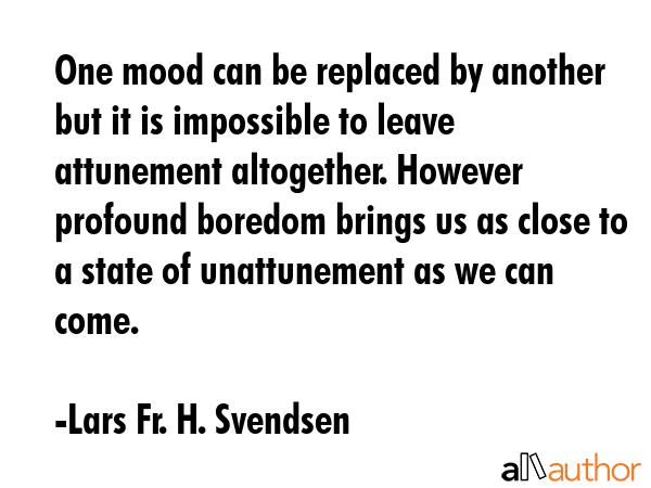 One mood can be replaced by another but it is impossible to leave attunement altogether. However... - Lars Fr. H. Svendsen Quote GIF