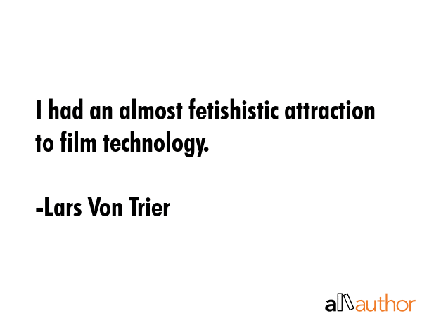 I had an almost fetishistic attraction to film technology. - Lars Von Trier Quote