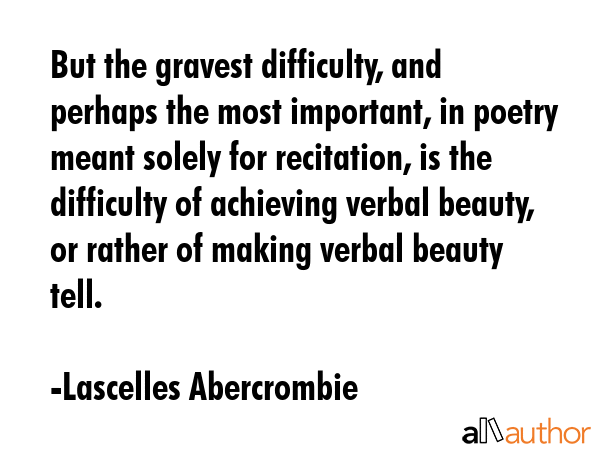 But the gravest difficulty, and perhaps the most important, in poetry meant solely for recitation,... - Lascelles Abercrombie Quote GIF