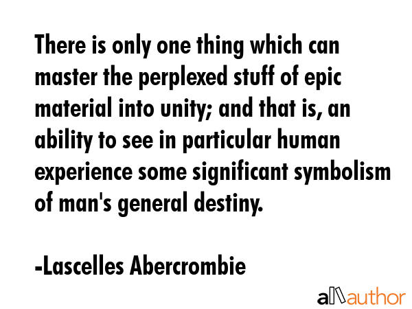 There is only one thing which can master the perplexed stuff of epic material into unity; and that... - Lascelles Abercrombie Quote GIF