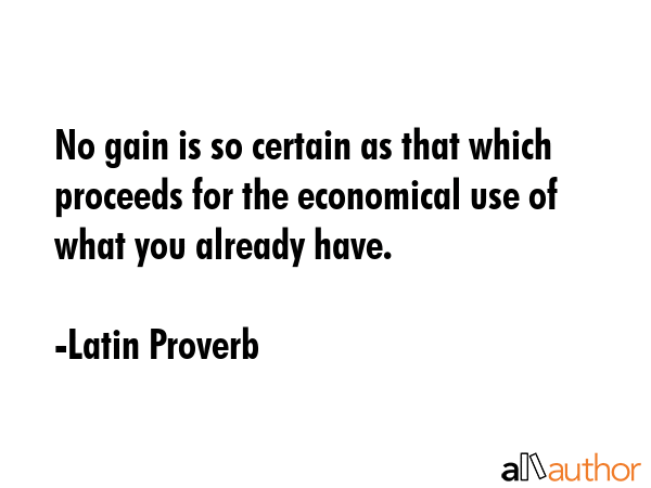 No gain is so certain as that which proceeds for the economical use of what you already have. - Latin Proverb Quote GIF