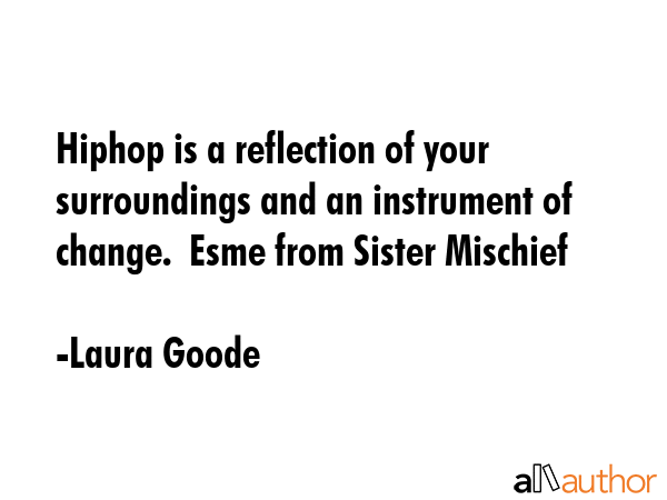 Hiphop is a reflection of your surroundings and an instrument of change.  Esme from Sister Mischief - Laura Goode Quote GIF