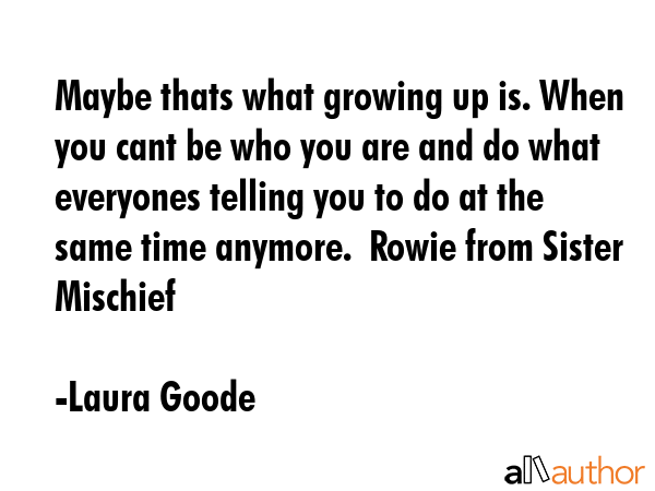 Maybe thats what growing up is. When you cant be who you are and do what everyones telling you to... - Laura Goode Quote GIF