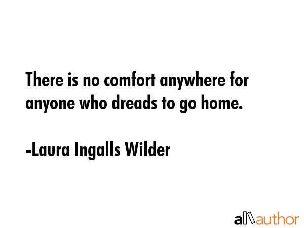 There is no comfort anywhere for anyone who dreads to go home. - Laura Ingalls Wilder Quote GIF
