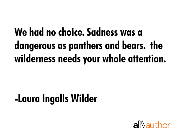 We had no choice. Sadness was a dangerous as panthers and bears.  the wilderness needs your whole... - Laura Ingalls Wilder Quote GIF