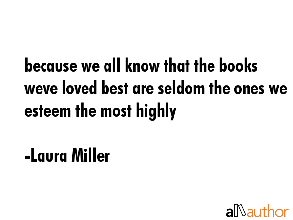because we all know that the books weve loved best are seldom the ones we esteem the most highly - Laura Miller Quote GIF