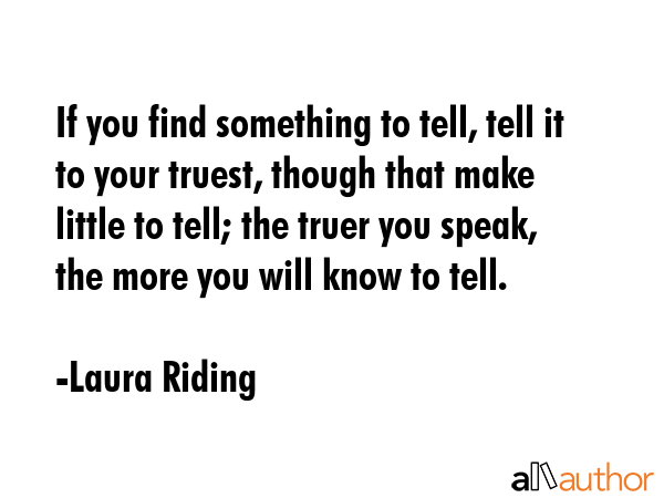 If you find something to tell, tell it to your truest, though that make little to tell; the truer... - Laura Riding Quote GIF
