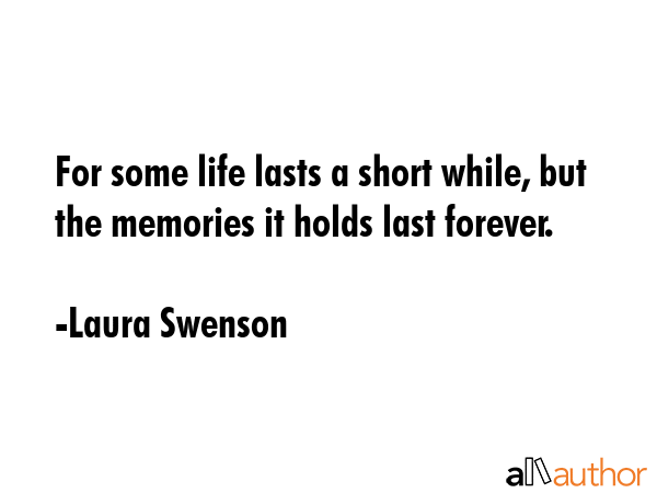 For some life lasts a short while, but the memories it holds last forever. - Laura Swenson Quote GIF